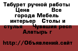 Табурет ручной работы › Цена ­ 1 500 - Все города Мебель, интерьер » Столы и стулья   . Чувашия респ.,Алатырь г.